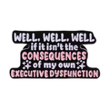 Consequences of My Own Executive Dysfunction Enamel Pin
